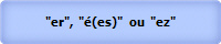 "er",  "(es)"  ou  "ez"
